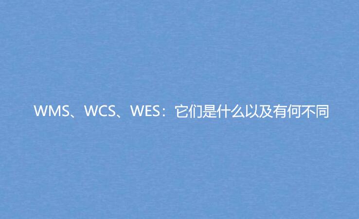 WMS、WCS、WES：它們是什么以及有何不同